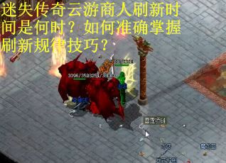 迷失传奇云游商人刷新时间是何时？如何准确掌握刷新规律技巧？