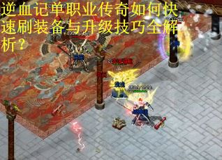 逆血记单职业传奇如何快速刷装备与升级技巧全解析？