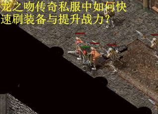 龙之吻传奇私服中如何快速刷装备与提升战力？